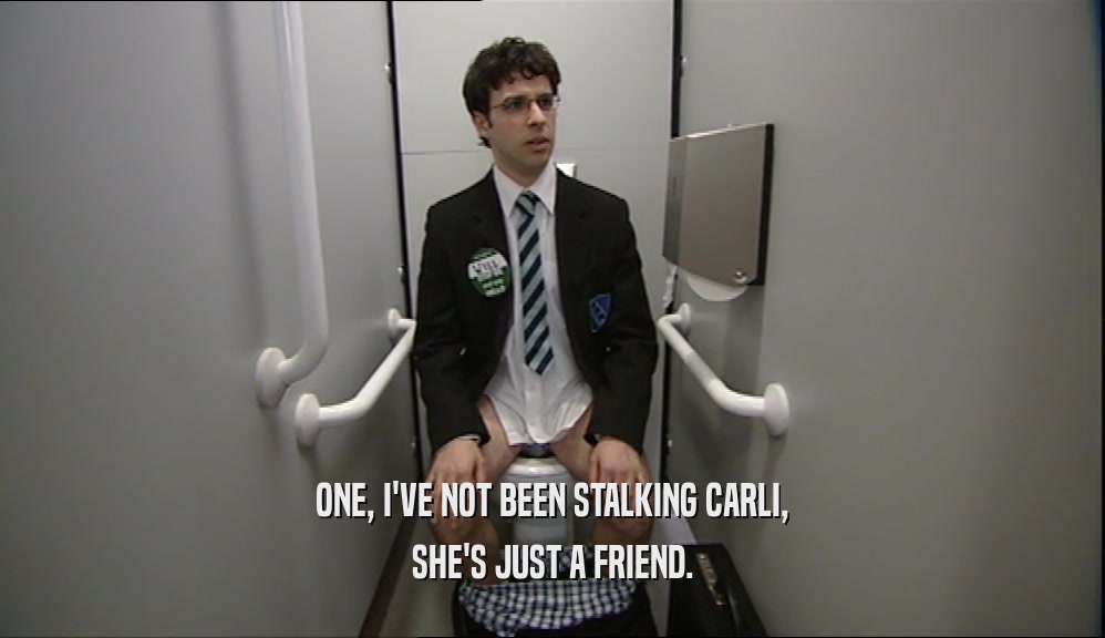 ONE, I'VE NOT BEEN STALKING CARLI, SHE'S JUST A FRIEND. 