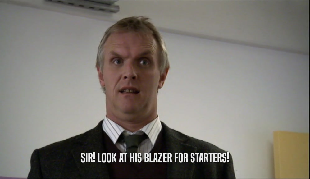 SIR! LOOK AT HIS BLAZER FOR STARTERS!  