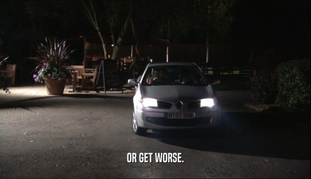 OR GET WORSE.  