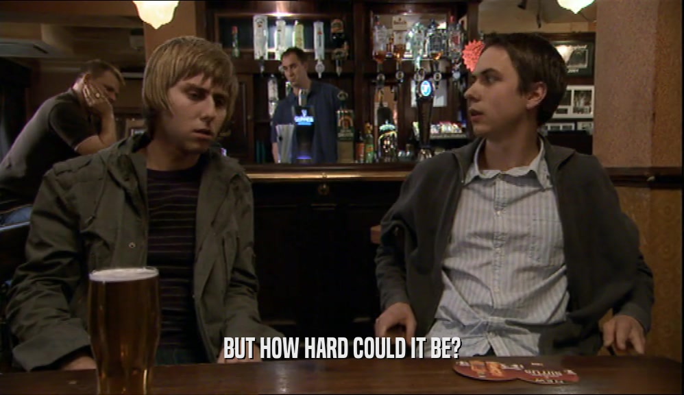 BUT HOW HARD COULD IT BE?  