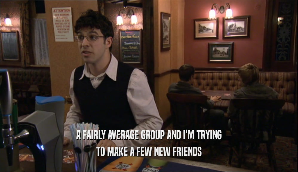A FAIRLY AVERAGE GROUP AND I'M TRYING TO MAKE A FEW NEW FRIENDS 