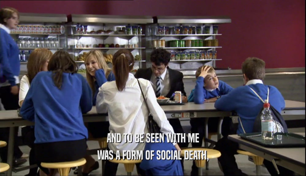 AND TO BE SEEN WITH ME WAS A FORM OF SOCIAL DEATH, 