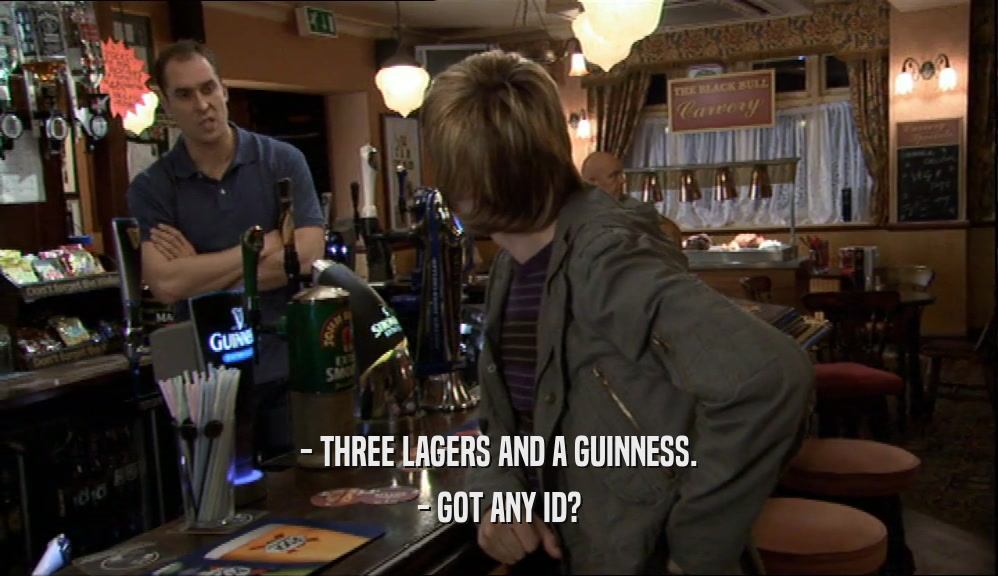 - THREE LAGERS AND A GUINNESS. - GOT ANY ID? 
