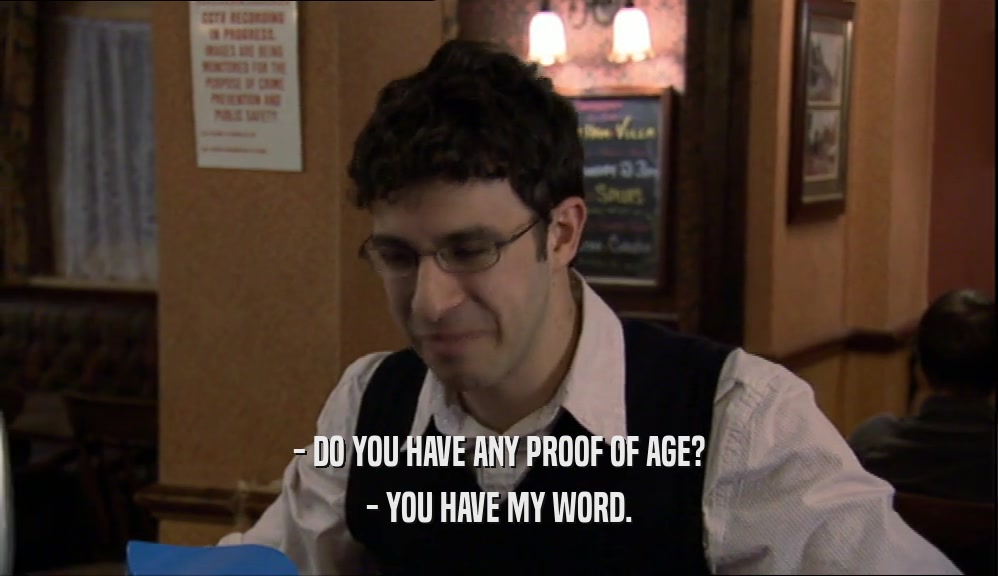 - DO YOU HAVE ANY PROOF OF AGE? - YOU HAVE MY WORD. 