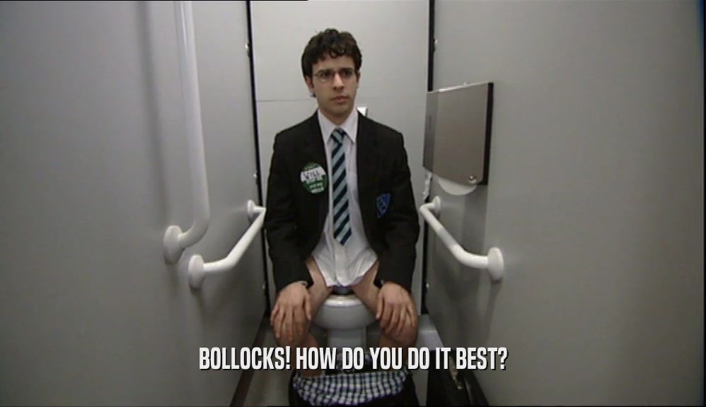 BOLLOCKS! HOW DO YOU DO IT BEST?  
