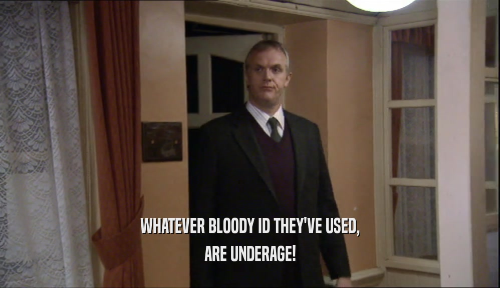 WHATEVER BLOODY ID THEY'VE USED, ARE UNDERAGE! 