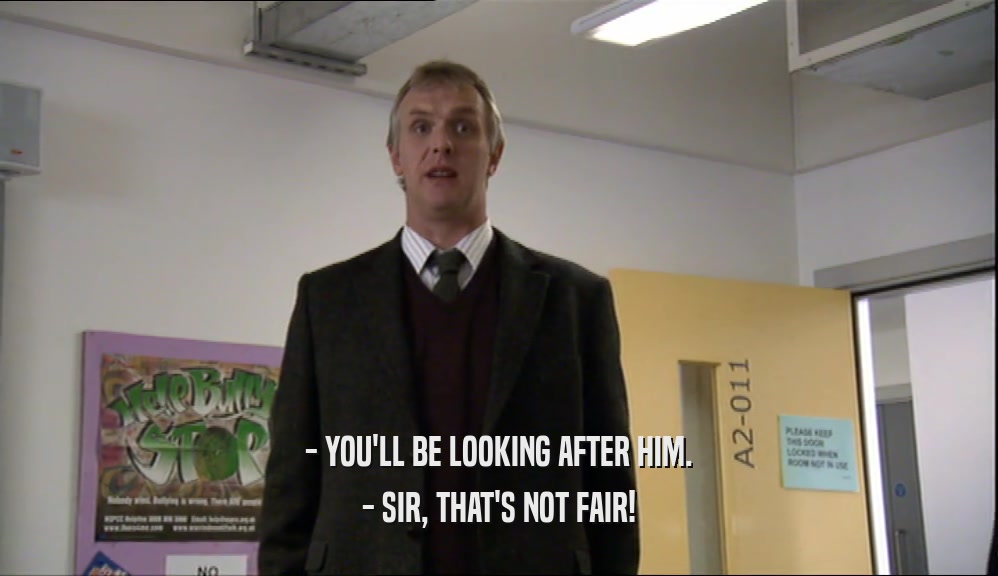 - YOU'LL BE LOOKING AFTER HIM. - SIR, THAT'S NOT FAIR! 