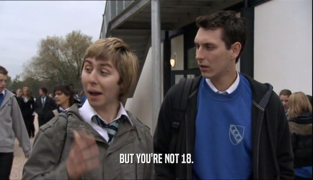BUT YOU'RE NOT 18.  