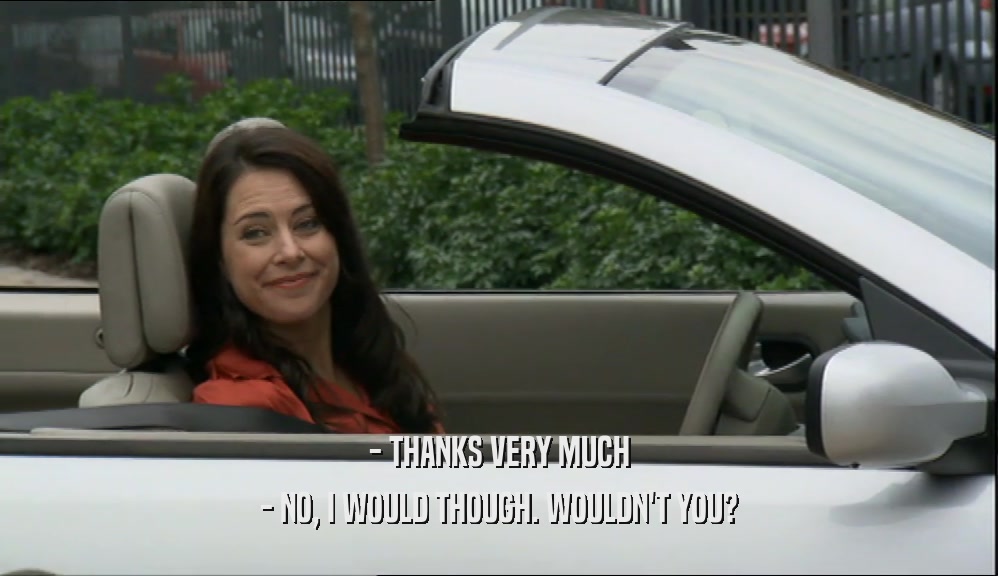 - THANKS VERY MUCH - NO, I WOULD THOUGH. WOULDN'T YOU? 