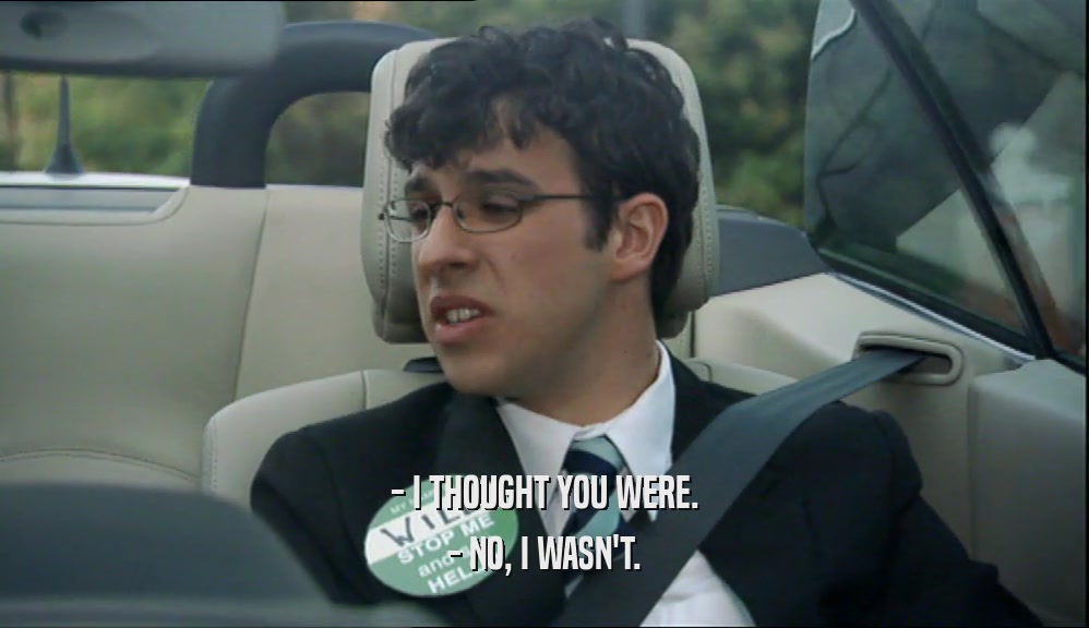 - I THOUGHT YOU WERE. - NO, I WASN'T. 