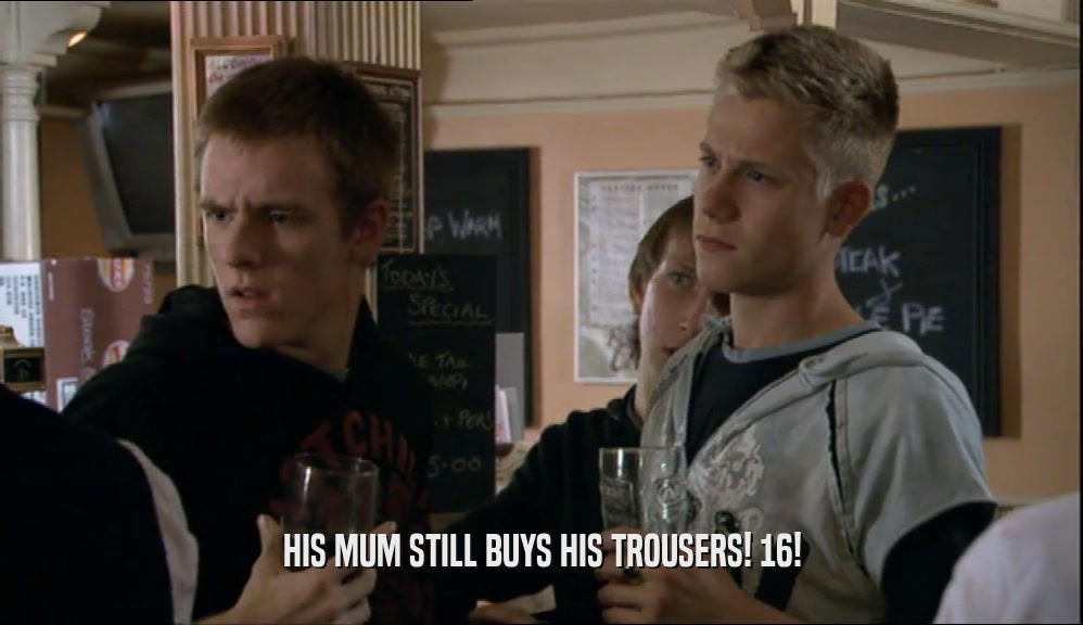 HIS MUM STILL BUYS HIS TROUSERS! 16!  
