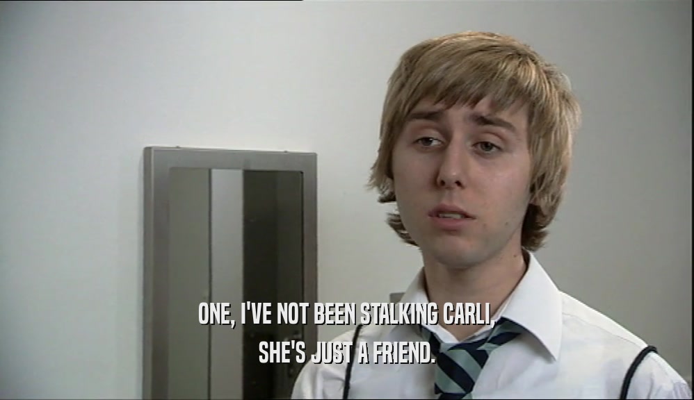 ONE, I'VE NOT BEEN STALKING CARLI, SHE'S JUST A FRIEND. 