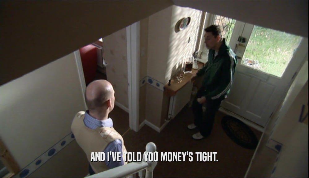 AND I'VE TOLD YOU MONEY'S TIGHT.  