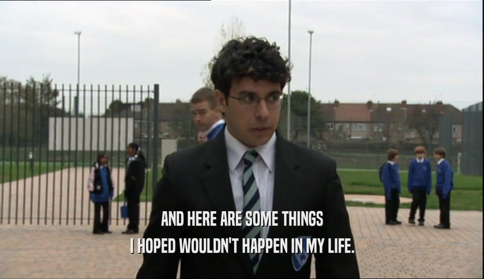 AND HERE ARE SOME THINGS I HOPED WOULDN'T HAPPEN IN MY LIFE. 