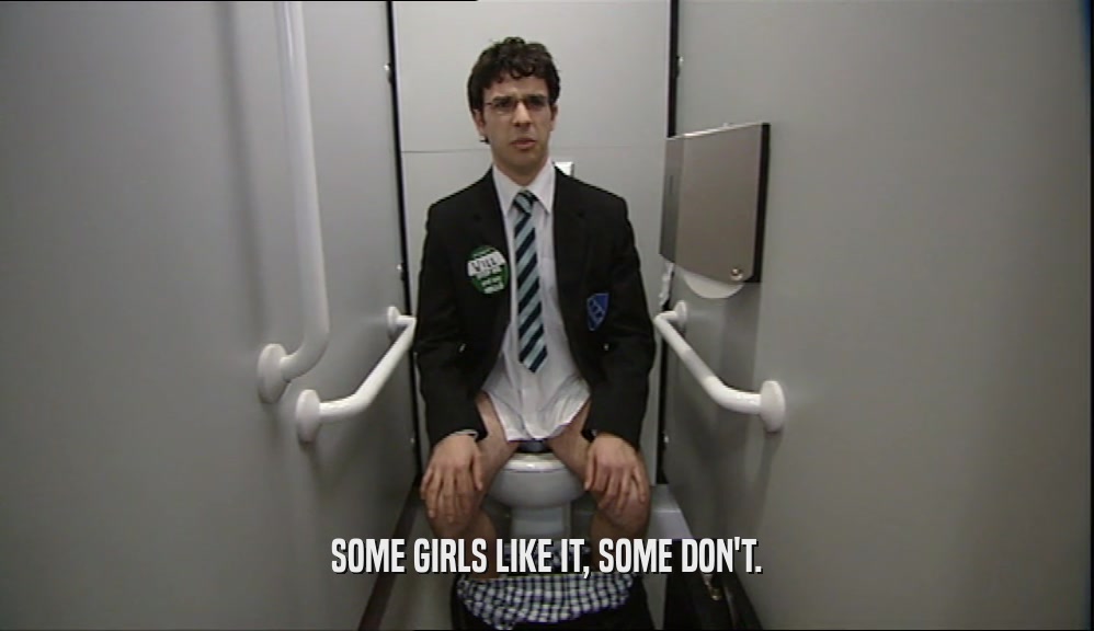 SOME GIRLS LIKE IT, SOME DON'T.  