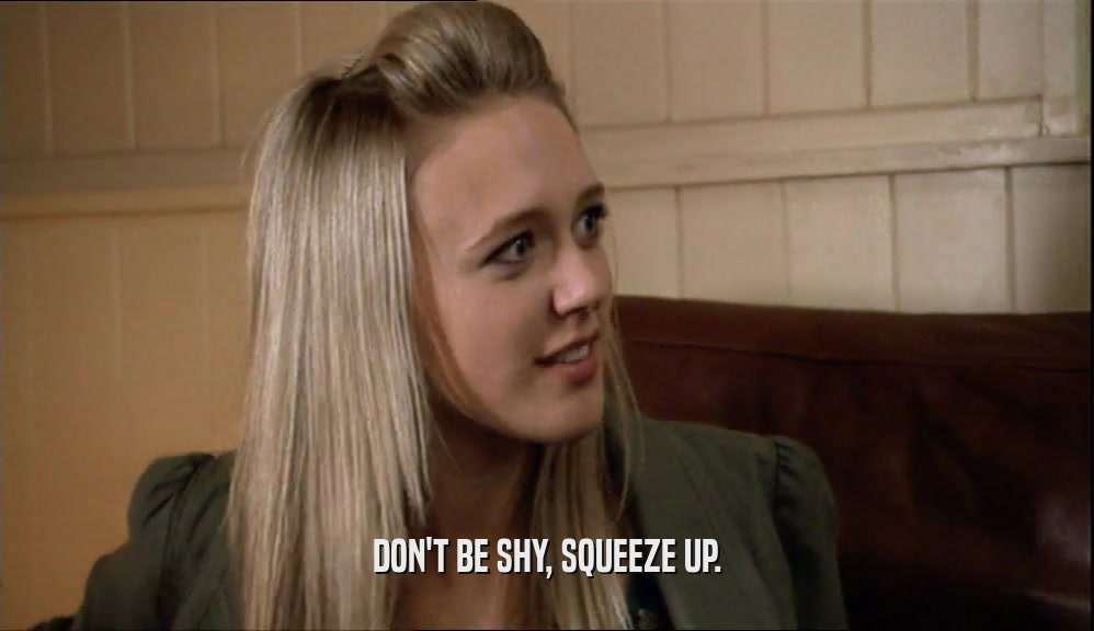 DON'T BE SHY, SQUEEZE UP.  