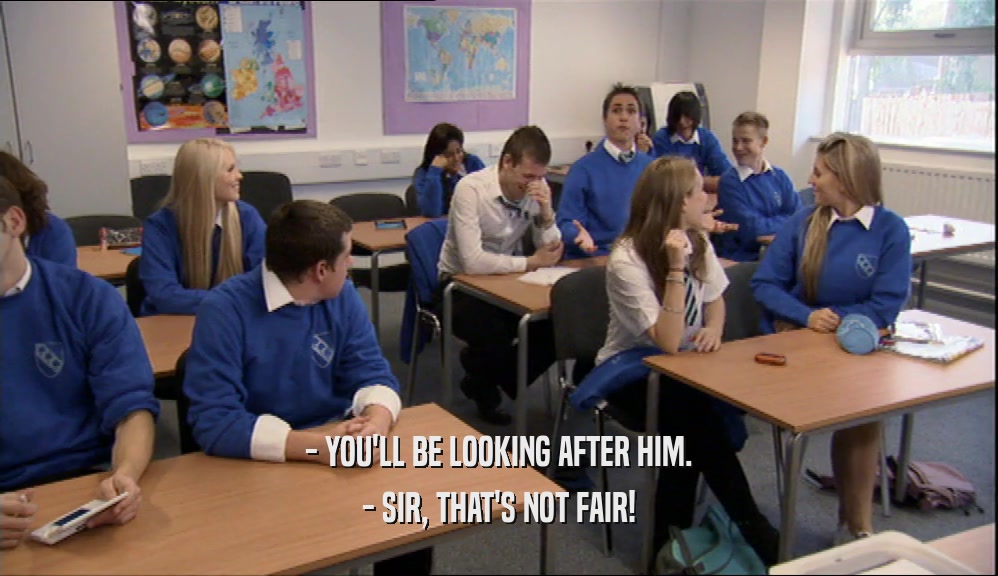 - YOU'LL BE LOOKING AFTER HIM. - SIR, THAT'S NOT FAIR! 