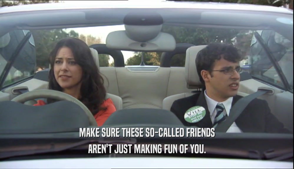 MAKE SURE THESE SO-CALLED FRIENDS AREN'T JUST MAKING FUN OF YOU. 