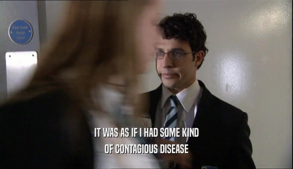 IT WAS AS IF I HAD SOME KIND OF CONTAGIOUS DISEASE 
