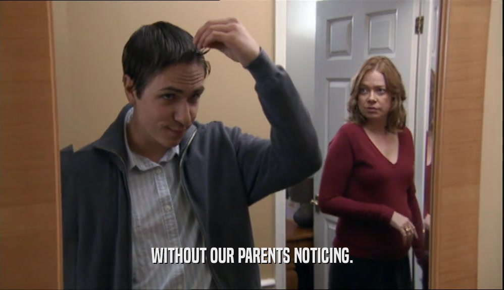 WITHOUT OUR PARENTS NOTICING.  