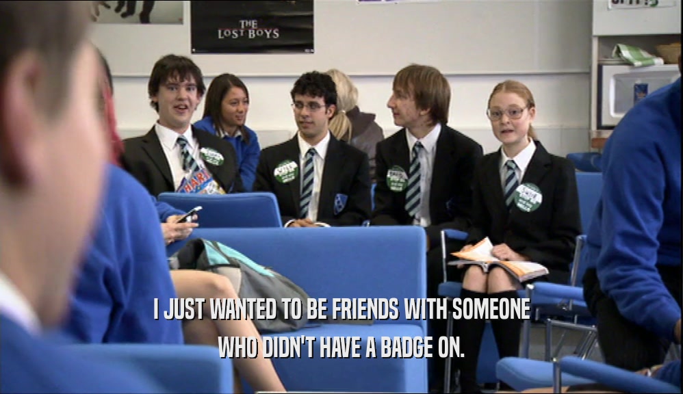 I JUST WANTED TO BE FRIENDS WITH SOMEONE WHO DIDN'T HAVE A BADGE ON. 