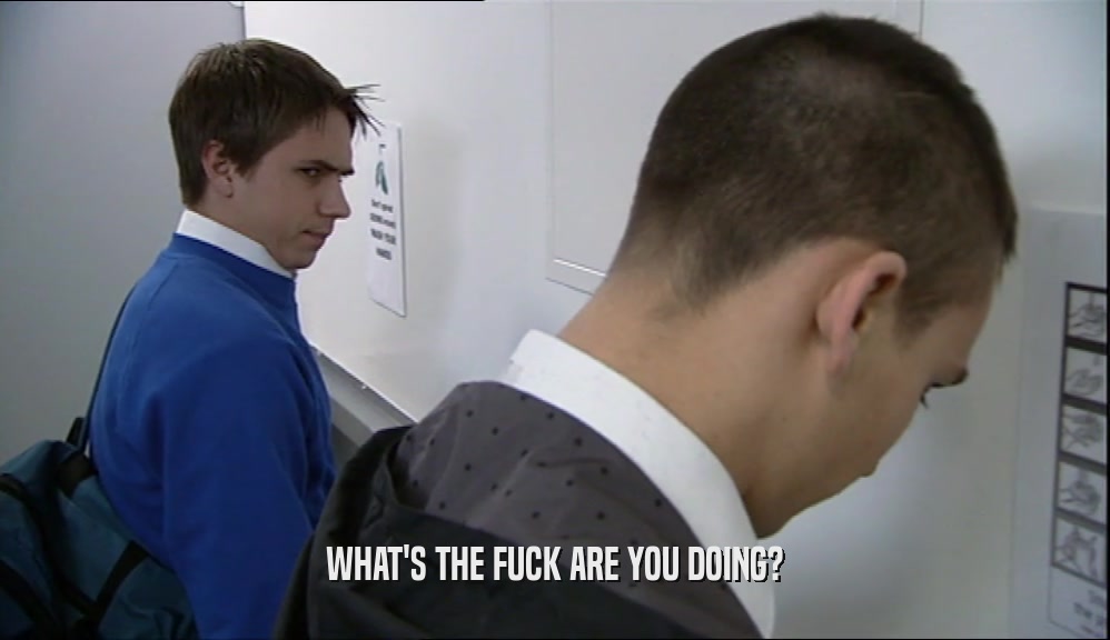 WHAT'S THE FUCK ARE YOU DOING?  