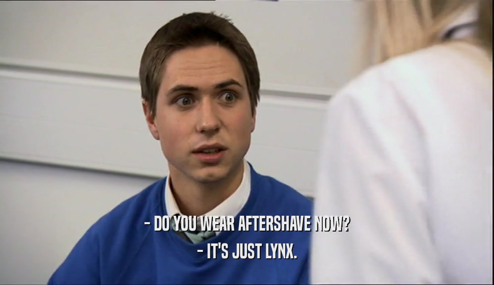 - DO YOU WEAR AFTERSHAVE NOW? - IT'S JUST LYNX. 