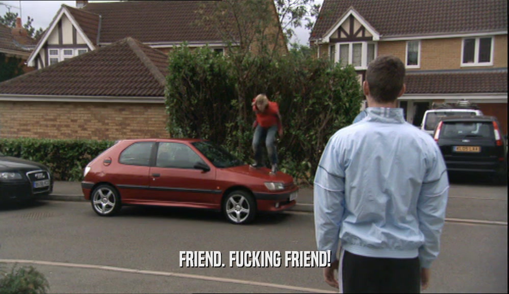 FRIEND. FUCKING FRIEND!  