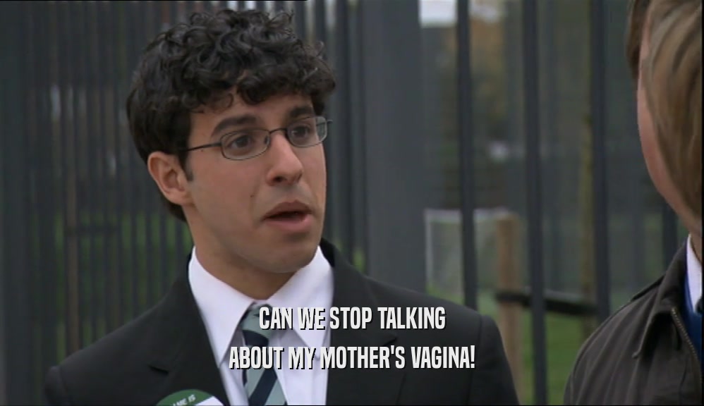 CAN WE STOP TALKING
 ABOUT MY MOTHER'S VAGINA!
 