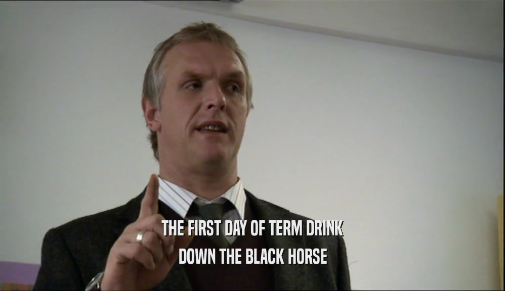 THE FIRST DAY OF TERM DRINK DOWN THE BLACK HORSE 