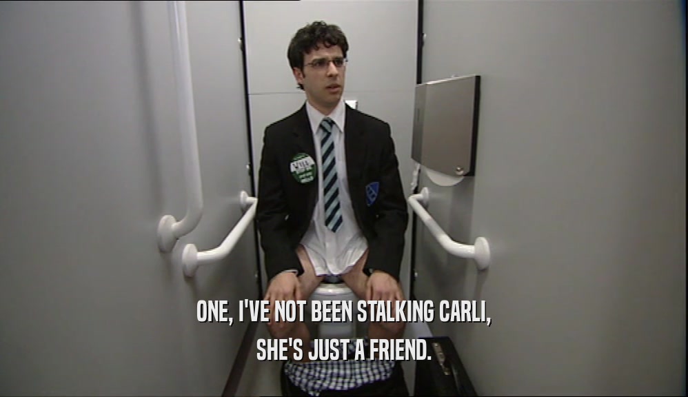 ONE, I'VE NOT BEEN STALKING CARLI,
 SHE'S JUST A FRIEND.
 