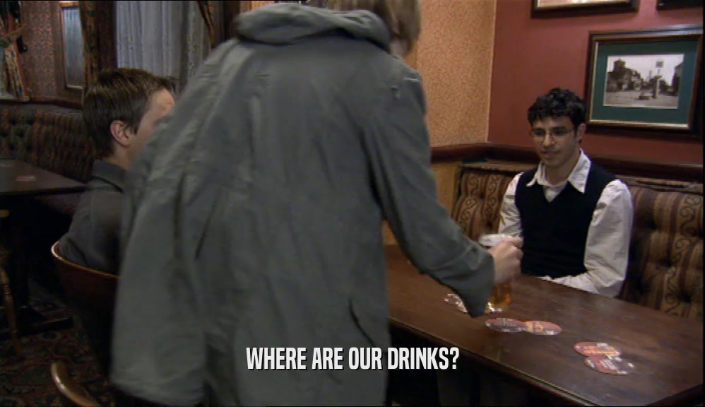 WHERE ARE OUR DRINKS?  