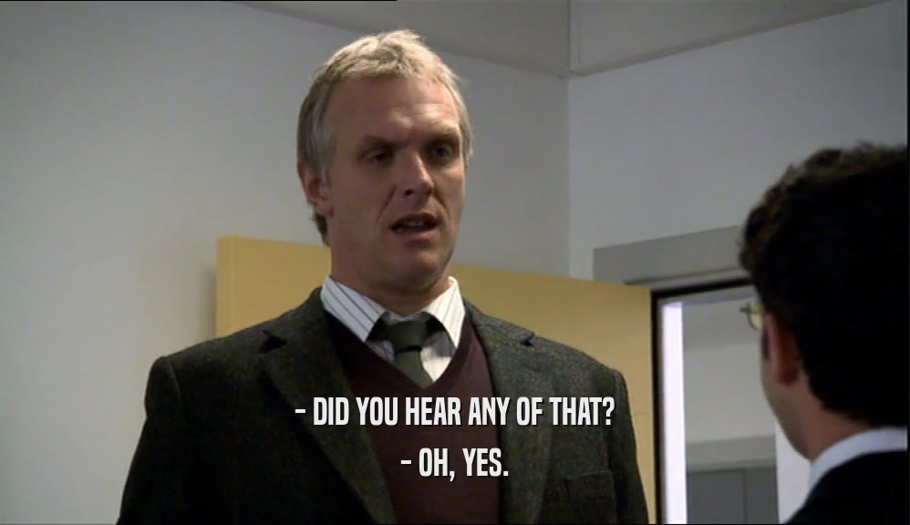 - DID YOU HEAR ANY OF THAT? - OH, YES. 