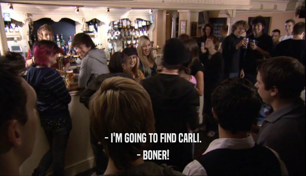 - I'M GOING TO FIND CARLI. - BONER! 