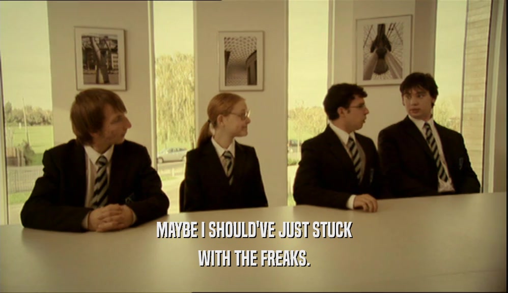 MAYBE I SHOULD'VE JUST STUCK WITH THE FREAKS. 