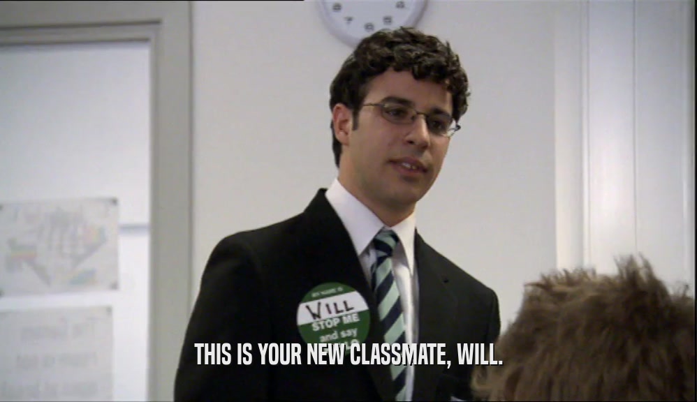 THIS IS YOUR NEW CLASSMATE, WILL.  