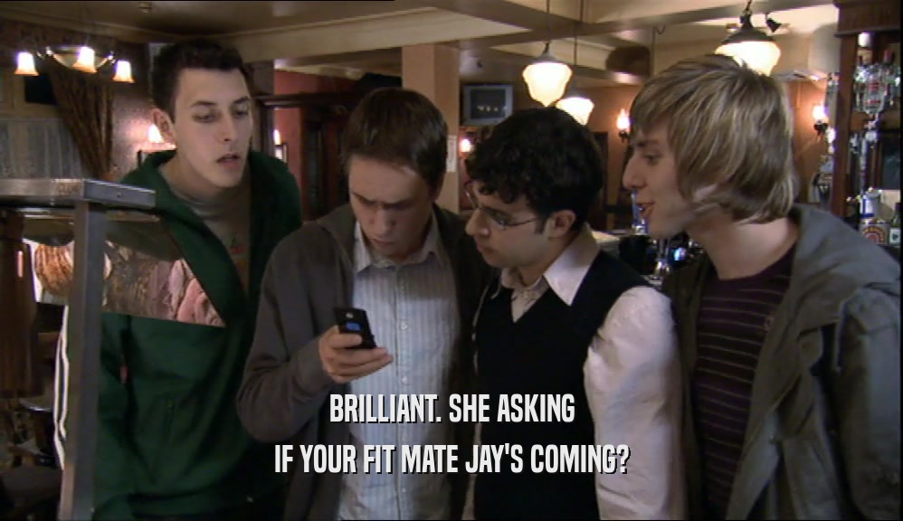 BRILLIANT. SHE ASKING IF YOUR FIT MATE JAY'S COMING? 