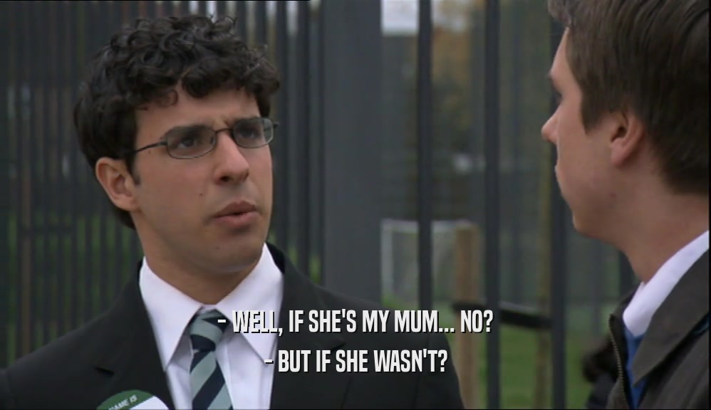 - WELL, IF SHE'S MY MUM... NO?
 - BUT IF SHE WASN'T?
 