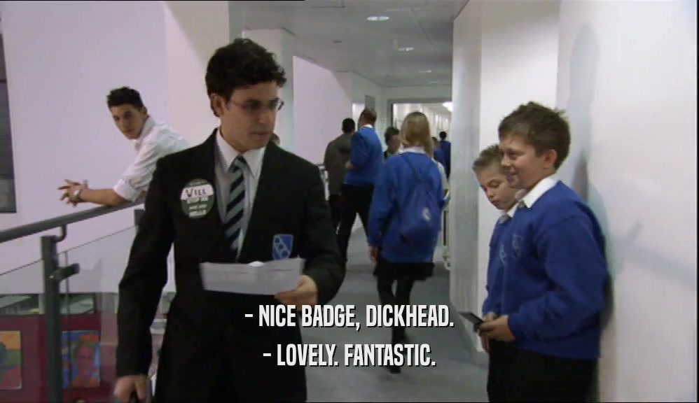 - NICE BADGE, DICKHEAD. - LOVELY. FANTASTIC. 