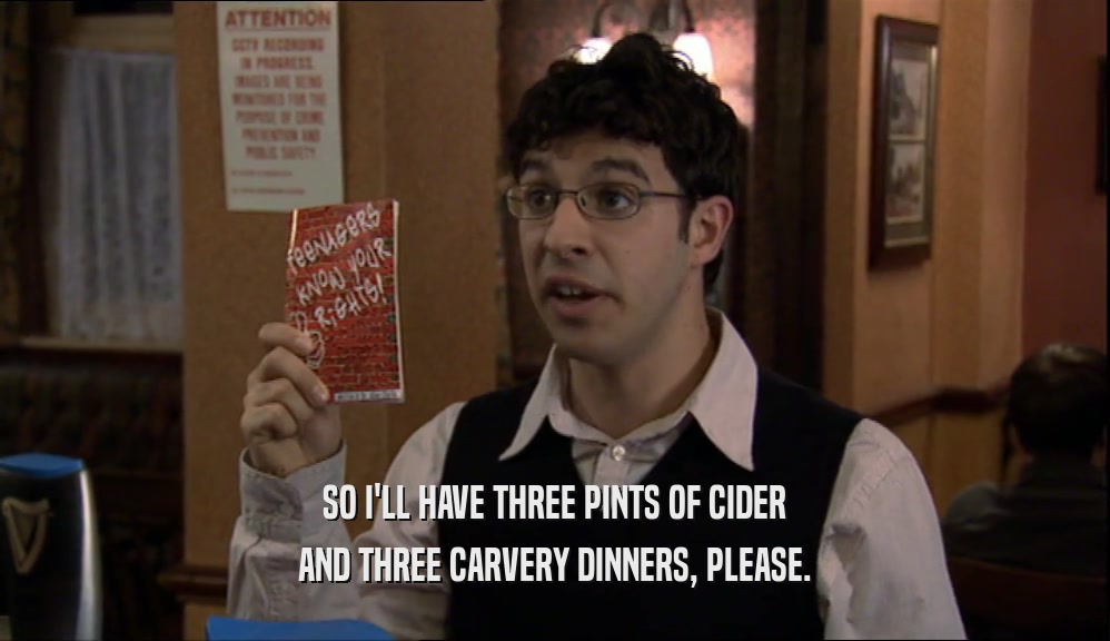 SO I'LL HAVE THREE PINTS OF CIDER AND THREE CARVERY DINNERS, PLEASE. 