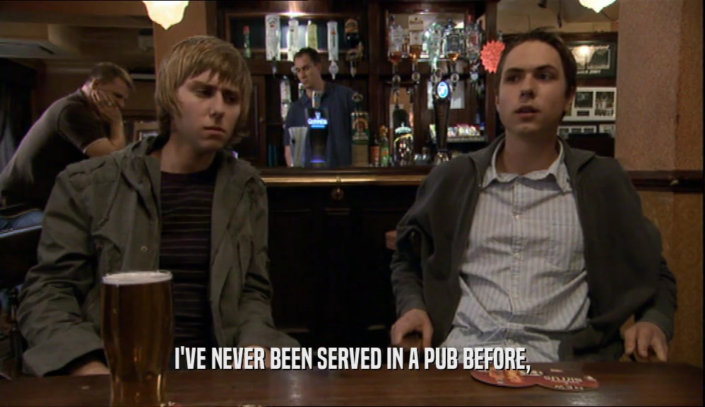 I'VE NEVER BEEN SERVED IN A PUB BEFORE,  