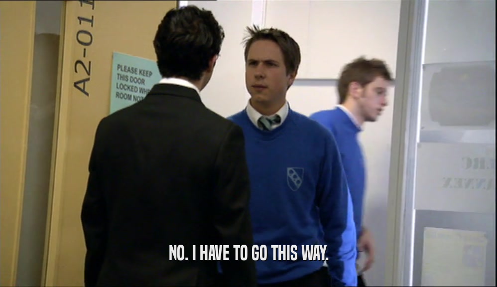 NO. I HAVE TO GO THIS WAY.  