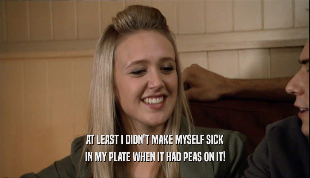 AT LEAST I DIDN'T MAKE MYSELF SICK IN MY PLATE WHEN IT HAD PEAS ON IT! 