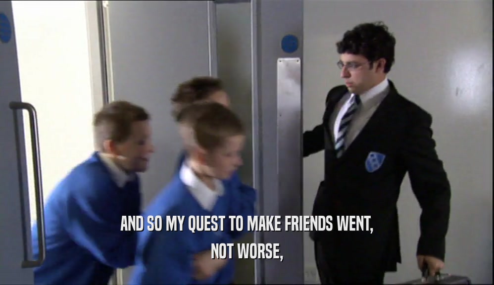 AND SO MY QUEST TO MAKE FRIENDS WENT, NOT WORSE, 