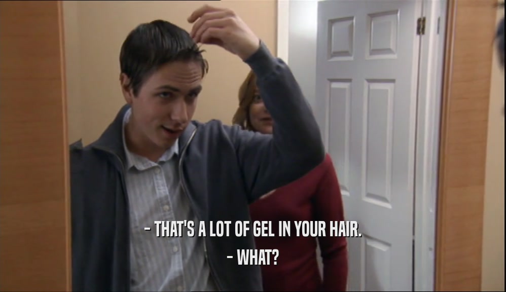 - THAT'S A LOT OF GEL IN YOUR HAIR. - WHAT? 