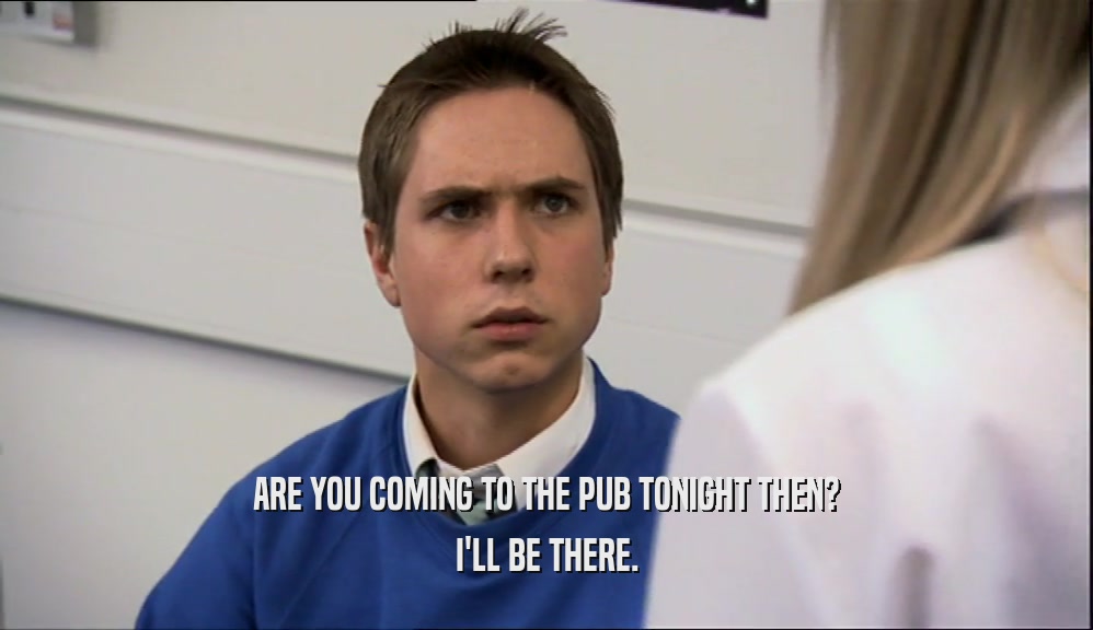 ARE YOU COMING TO THE PUB TONIGHT THEN? I'LL BE THERE. 