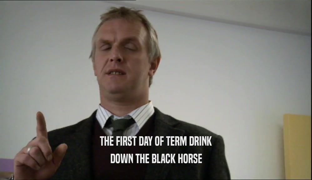 THE FIRST DAY OF TERM DRINK DOWN THE BLACK HORSE 