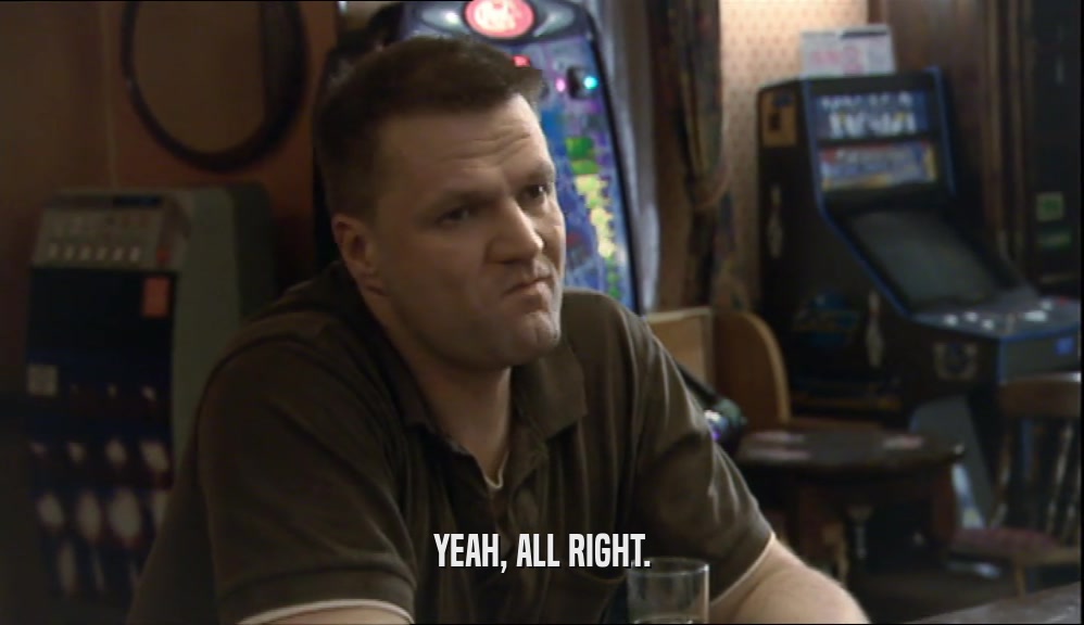 YEAH, ALL RIGHT.  