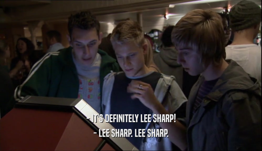 - IT'S DEFINITELY LEE SHARP!
 - LEE SHARP. LEE SHARP.
 