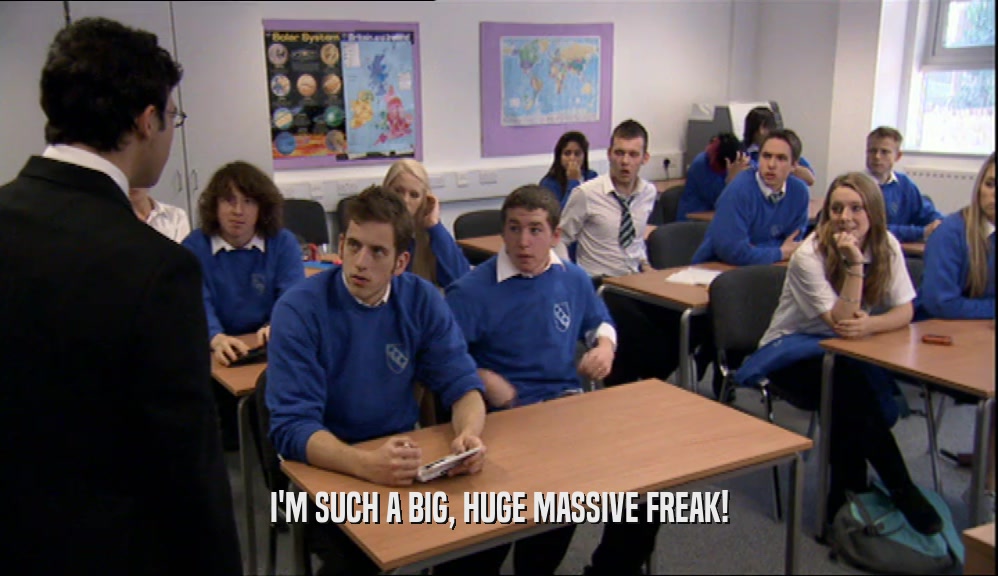 I'M SUCH A BIG, HUGE MASSIVE FREAK!  